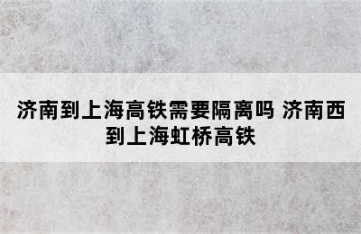 济南到上海高铁需要隔离吗 济南西到上海虹桥高铁